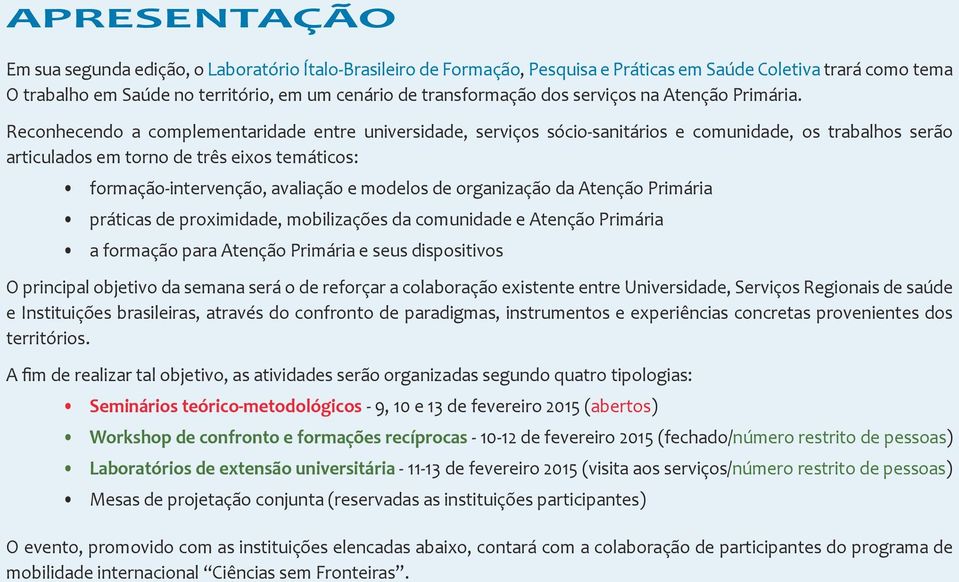 Reconhecendo a complementaridade entre universidade, serviços sócio-sanitários e comunidade, os trabalhos serão articulados em torno de três eixos temáticos: formação-intervenção, avaliação e modelos