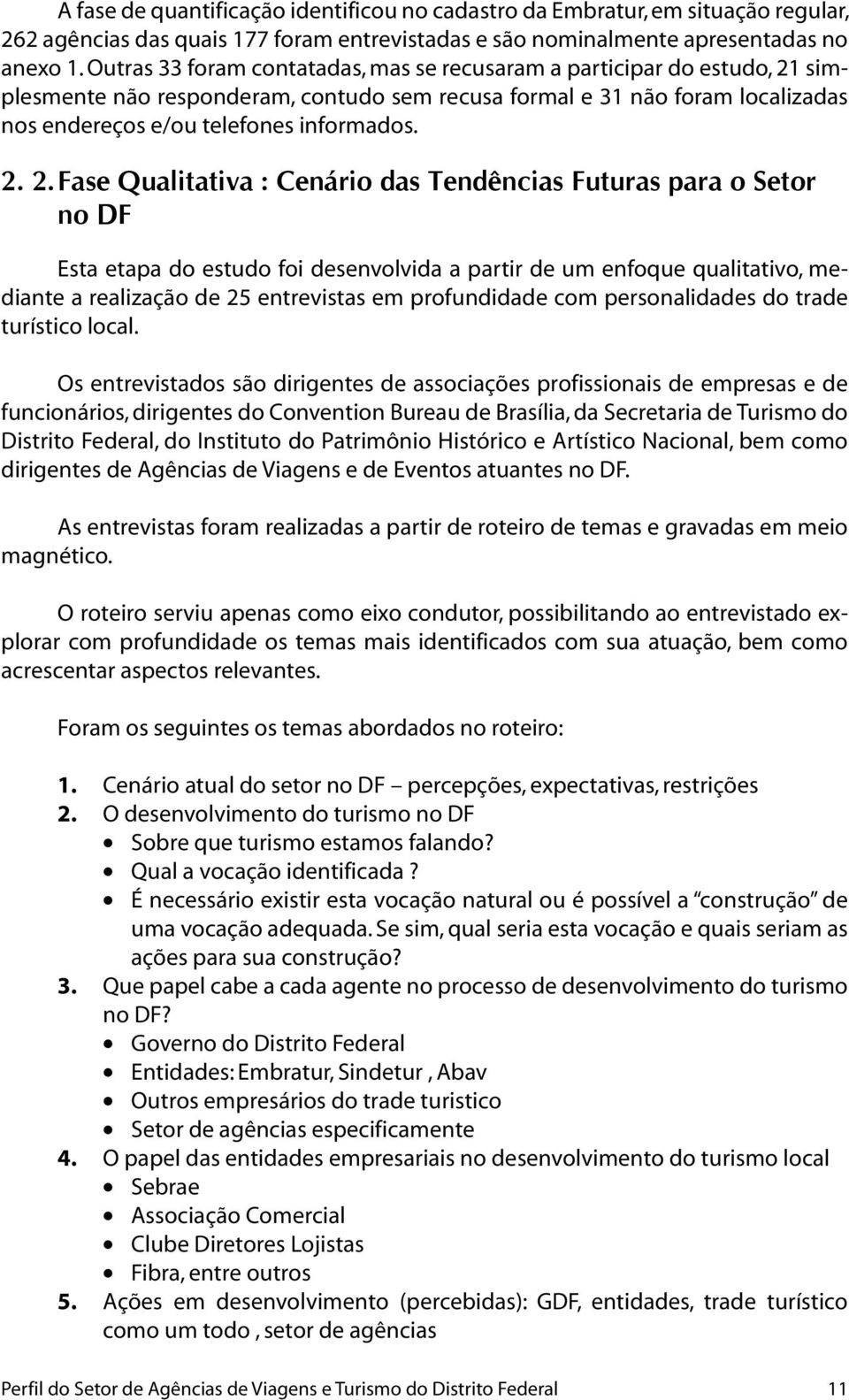 simplesmente não responderam, contudo sem recusa formal e 31 não foram localizadas nos endereços e/ou telefones informados. 2.