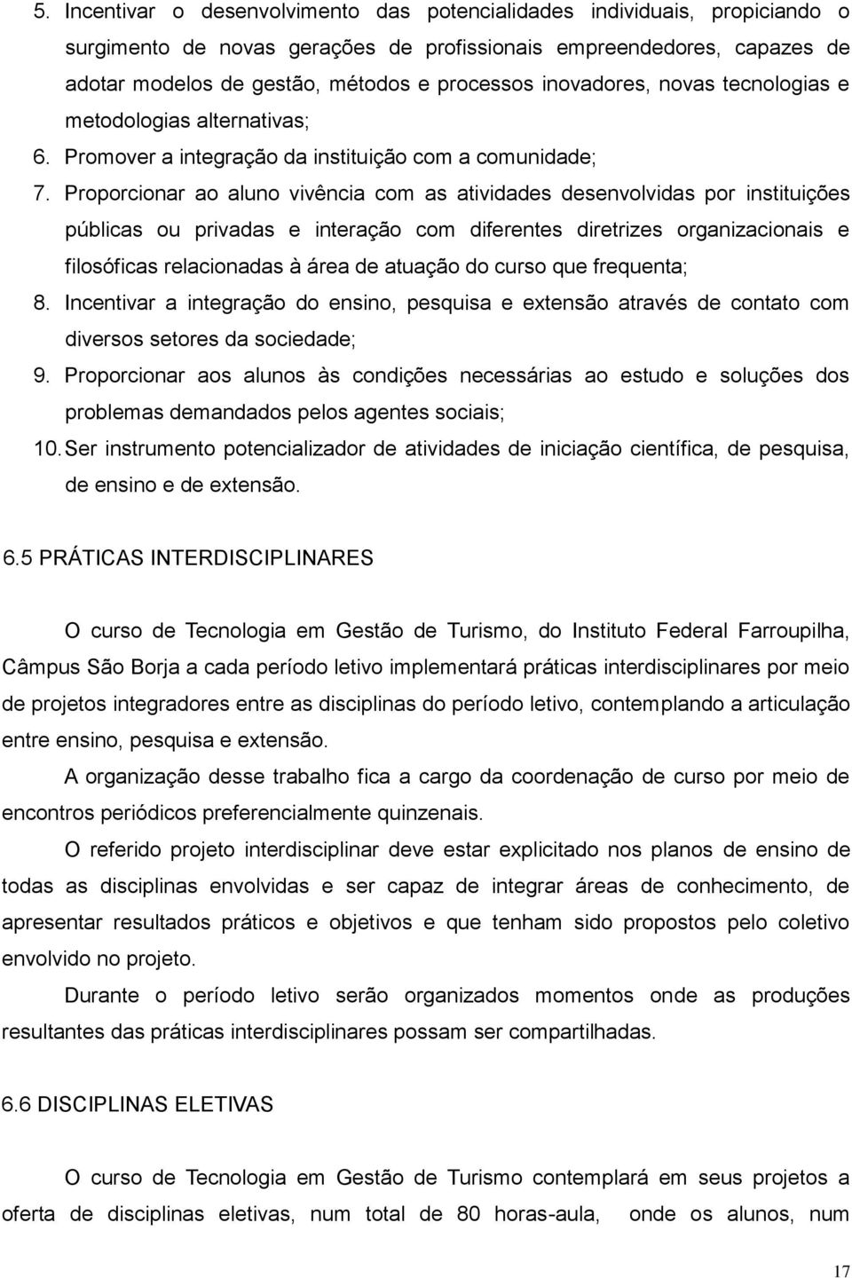 Proporcionar ao aluno vivência com as atividades desenvolvidas por instituições públicas ou privadas e interação com diferentes diretrizes organizacionais e filosóficas relacionadas à área de atuação