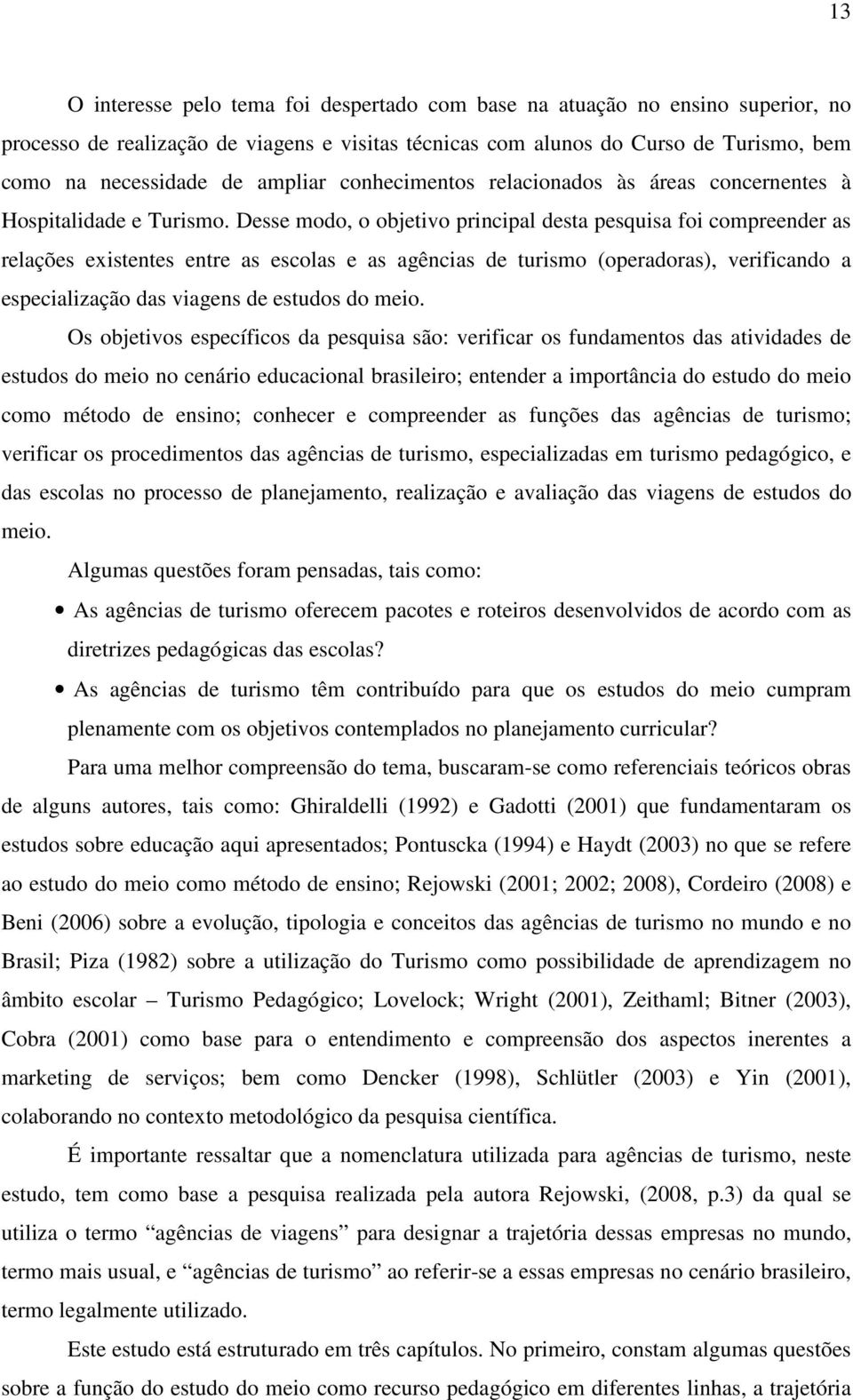 Desse modo, o objetivo principal desta pesquisa foi compreender as relações existentes entre as escolas e as agências de turismo (operadoras), verificando a especialização das viagens de estudos do