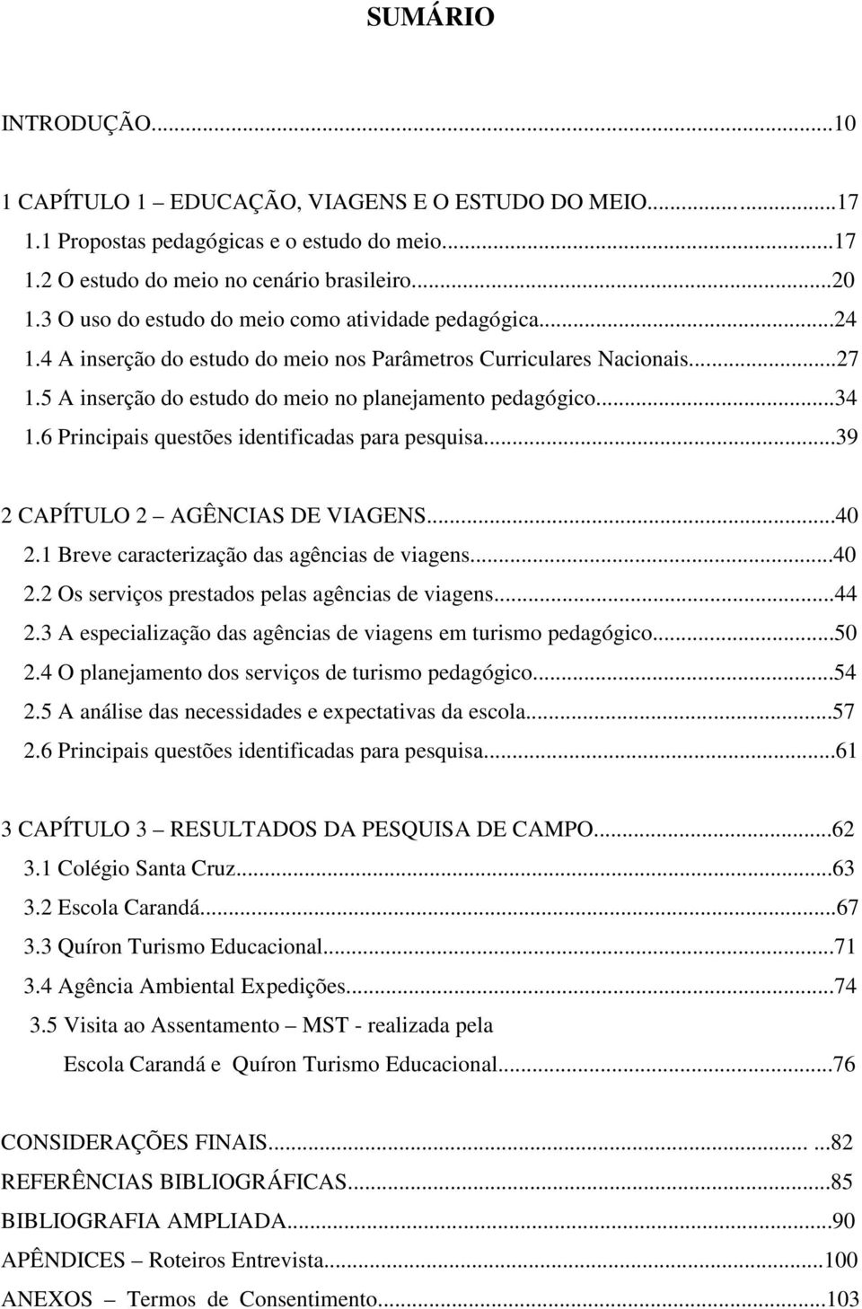 6 Principais questões identificadas para pesquisa...39 2 CAPÍTULO 2 AGÊNCIAS DE VIAGENS...40 2.1 Breve caracterização das agências de viagens...40 2.2 Os serviços prestados pelas agências de viagens.