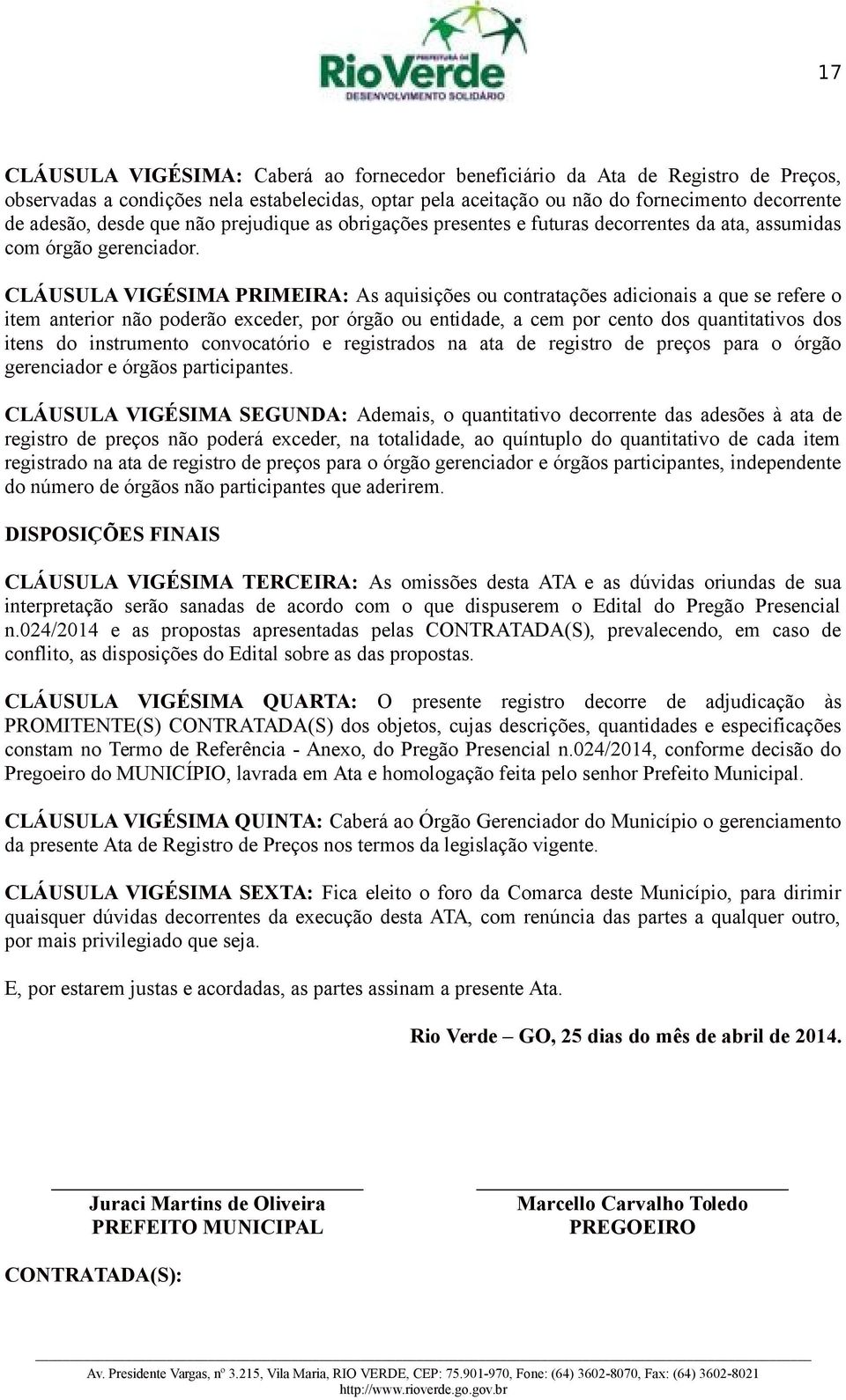 CLÁUSULA VIGÉSIMA PRIMEIRA: As aquisições ou contratações adicionais a que se refere o item anterior não poderão exceder, por órgão ou entidade, a cem por cento dos quantitativos dos itens do