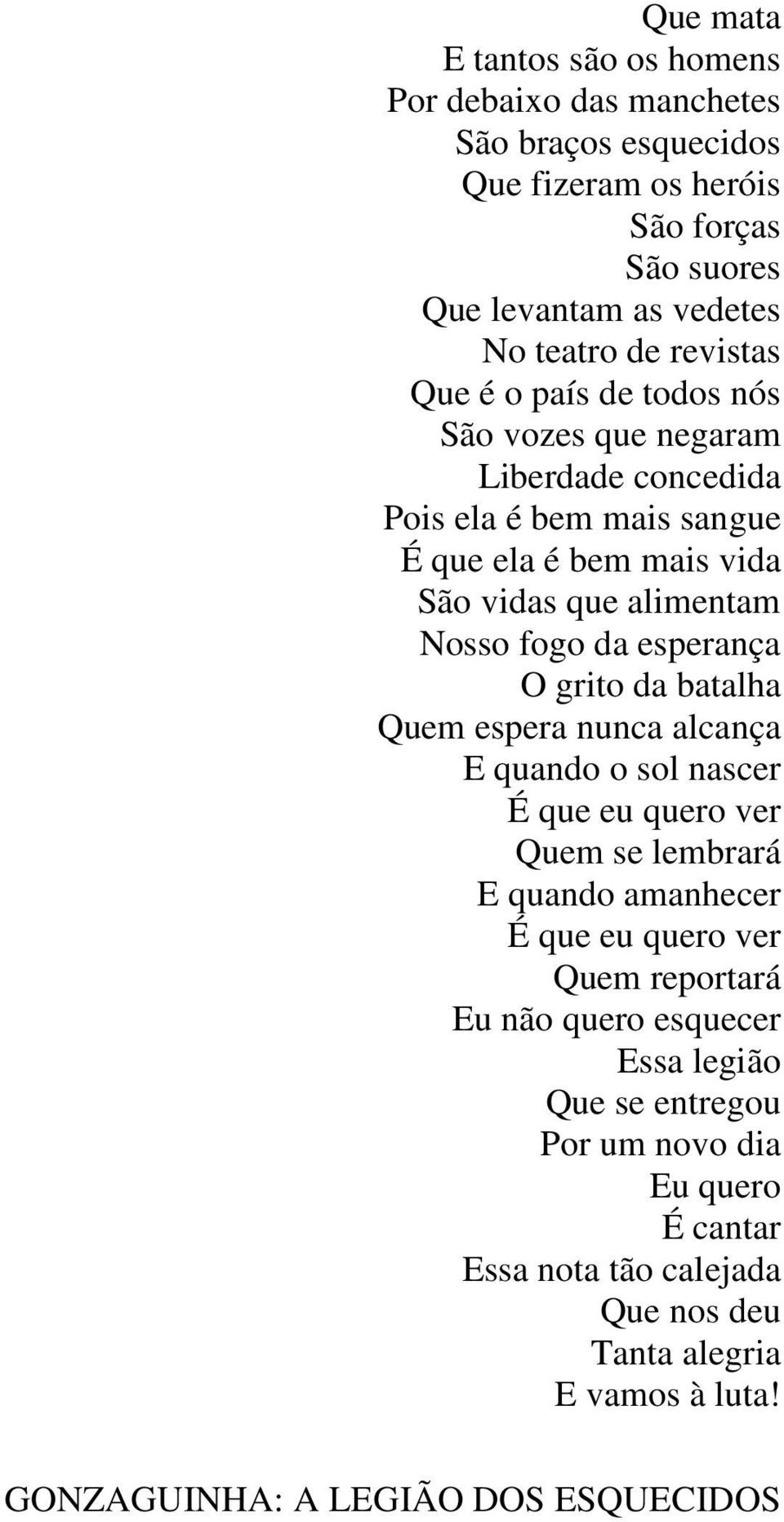 O grito da batalha Quem espera nunca alcança E quando o sol nascer É que eu quero ver Quem se lembrará E quando amanhecer É que eu quero ver Quem reportará Eu não quero