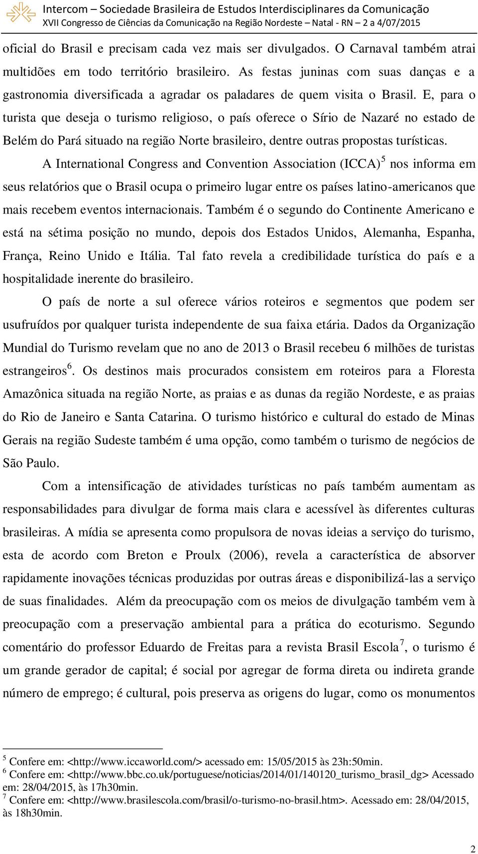 E, para o turista que deseja o turismo religioso, o país oferece o Sírio de Nazaré no estado de Belém do Pará situado na região Norte brasileiro, dentre outras propostas turísticas.