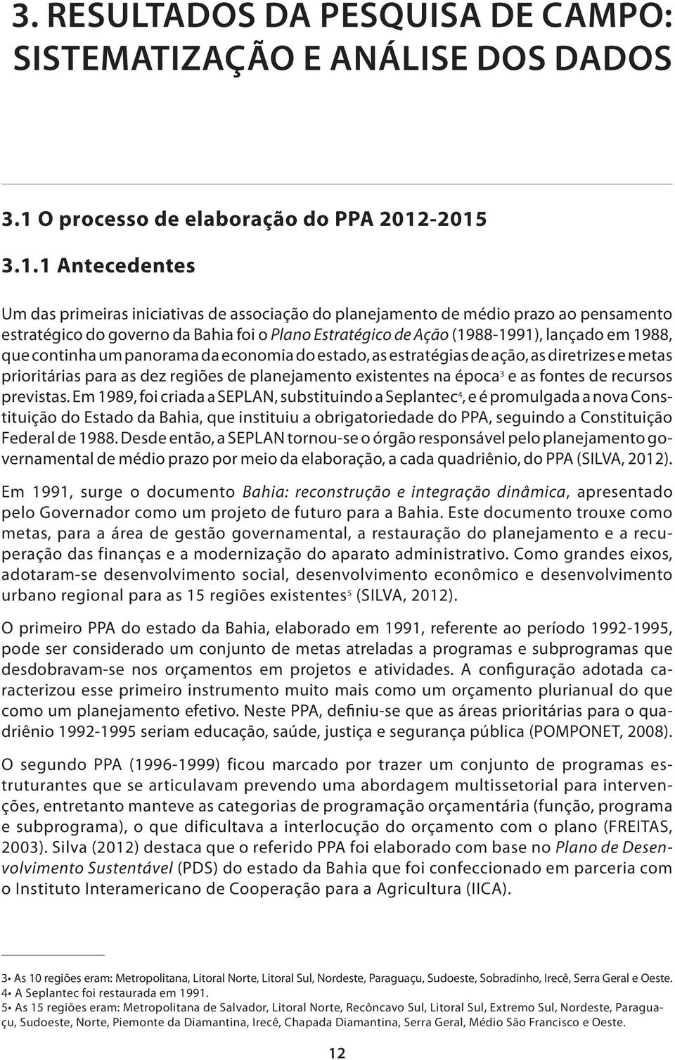 -2015 3.1.1 Antecedentes Um das primeiras iniciativas de associação do planejamento de médio prazo ao pensamento estratégico do governo da Bahia foi o Plano Estratégico de Ação (1988-1991), lançado
