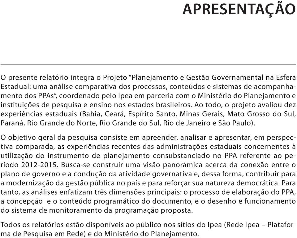 Ao todo, o projeto avaliou dez experiências estaduais (Bahia, Ceará, Espírito Santo, Minas Gerais, Mato Grosso do Sul, Paraná, Rio Grande do Norte, Rio Grande do Sul, Rio de Janeiro e São Paulo).