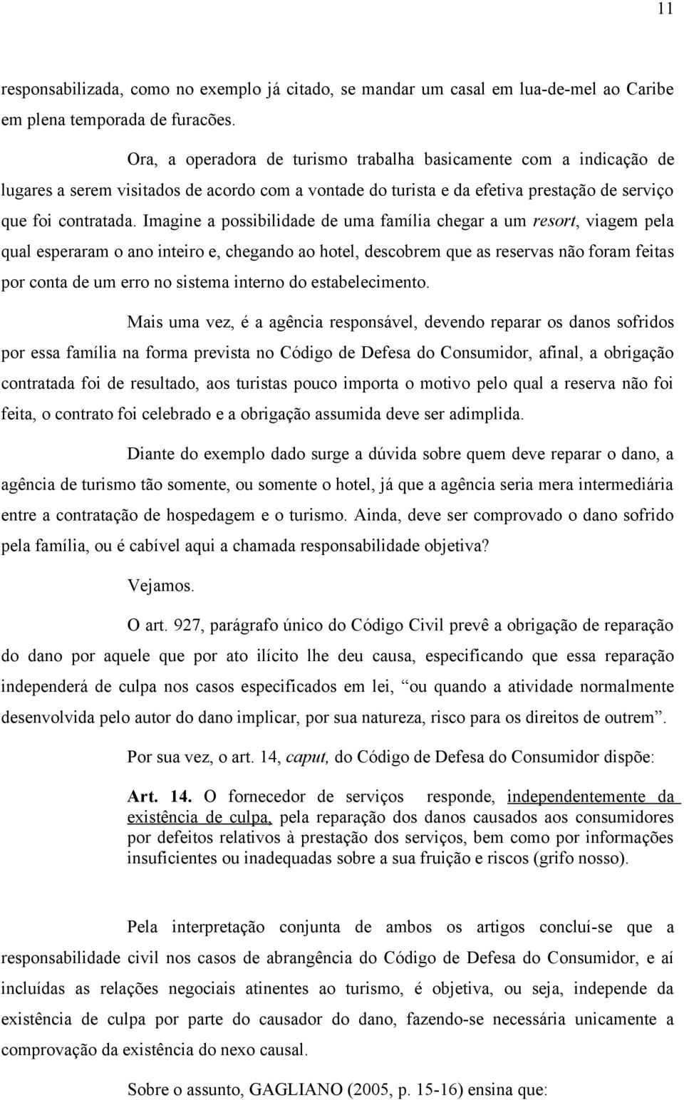 Imagine a possibilidade de uma família chegar a um resort, viagem pela qual esperaram o ano inteiro e, chegando ao hotel, descobrem que as reservas não foram feitas por conta de um erro no sistema