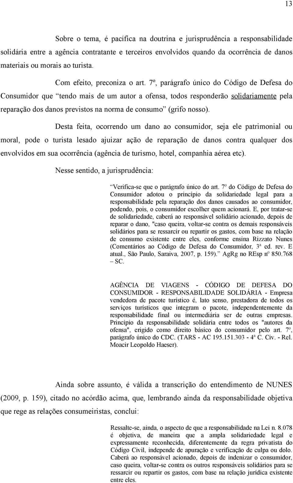 7º, parágrafo único do Código de Defesa do Consumidor que tendo mais de um autor a ofensa, todos responderão solidariamente pela reparação dos danos previstos na norma de consumo (grifo nosso).