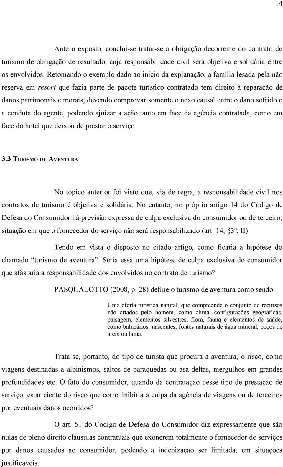 devendo comprovar somente o nexo causal entre o dano sofrido e a conduta do agente, podendo ajuizar a ação tanto em face da agência contratada, como em face do hotel que deixou de prestar o serviço.