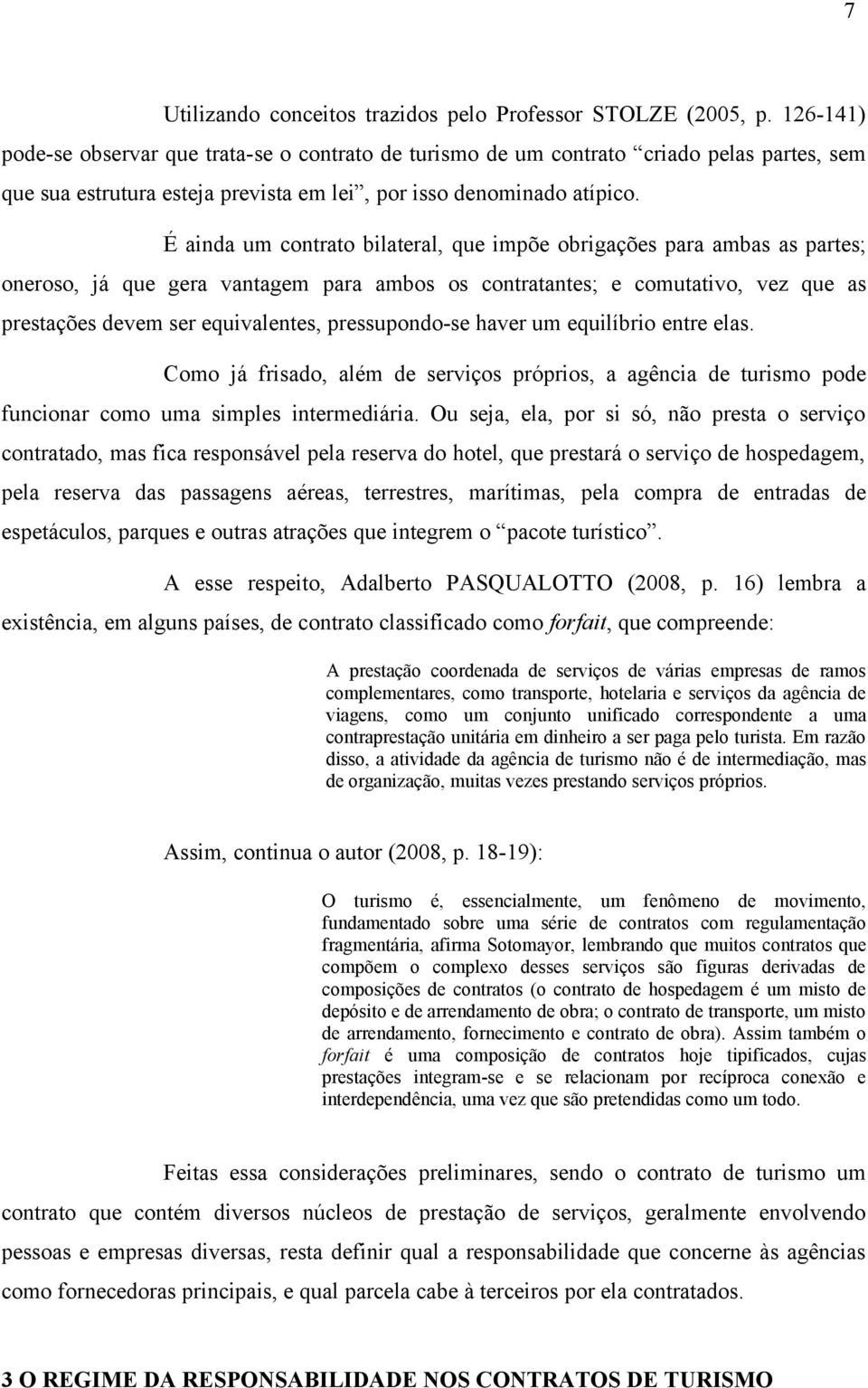 É ainda um contrato bilateral, que impõe obrigações para ambas as partes; oneroso, já que gera vantagem para ambos os contratantes; e comutativo, vez que as prestações devem ser equivalentes,