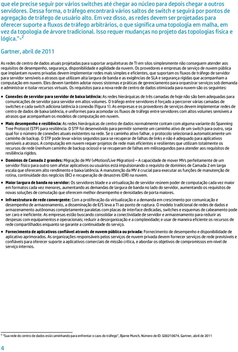 Em vez disso, as redes devem ser projetadas para oferecer suporte a fluxos de tráfego arbitrários, o que significa uma topologia em malha, em vez da topologia de árvore tradicional.