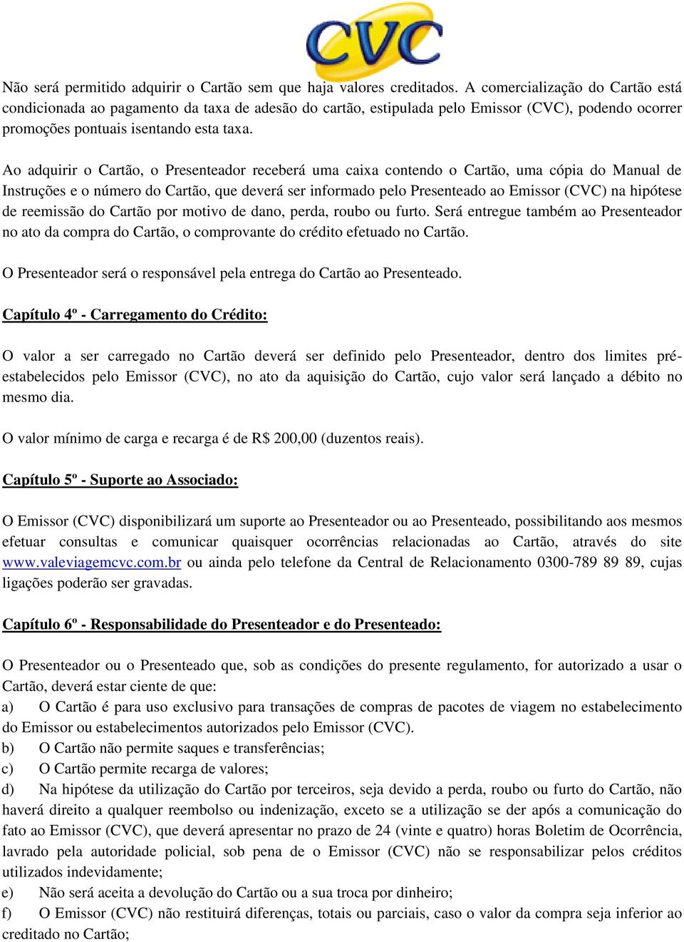 Ao adquirir o Cartão, o Presenteador receberá uma caixa contendo o Cartão, uma cópia do Manual de Instruções e o número do Cartão, que deverá ser informado pelo Presenteado ao Emissor (CVC) na