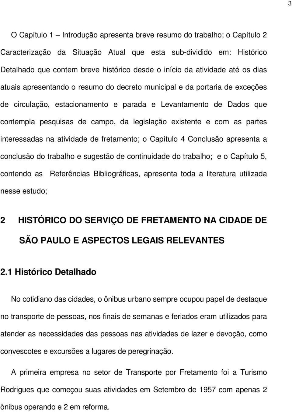 legislação existente e com as partes interessadas na atividade de fretamento; o Capítulo 4 Conclusão apresenta a conclusão do trabalho e sugestão de continuidade do trabalho; e o Capítulo 5, contendo