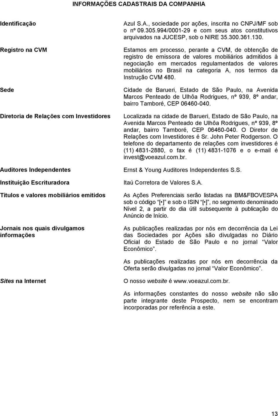 Estamos em processo, perante a CVM, de obtenção de registro de emissora de valores mobiliários admitidos à negociação em mercados regulamentados de valores mobiliários no Brasil na categoria A, nos