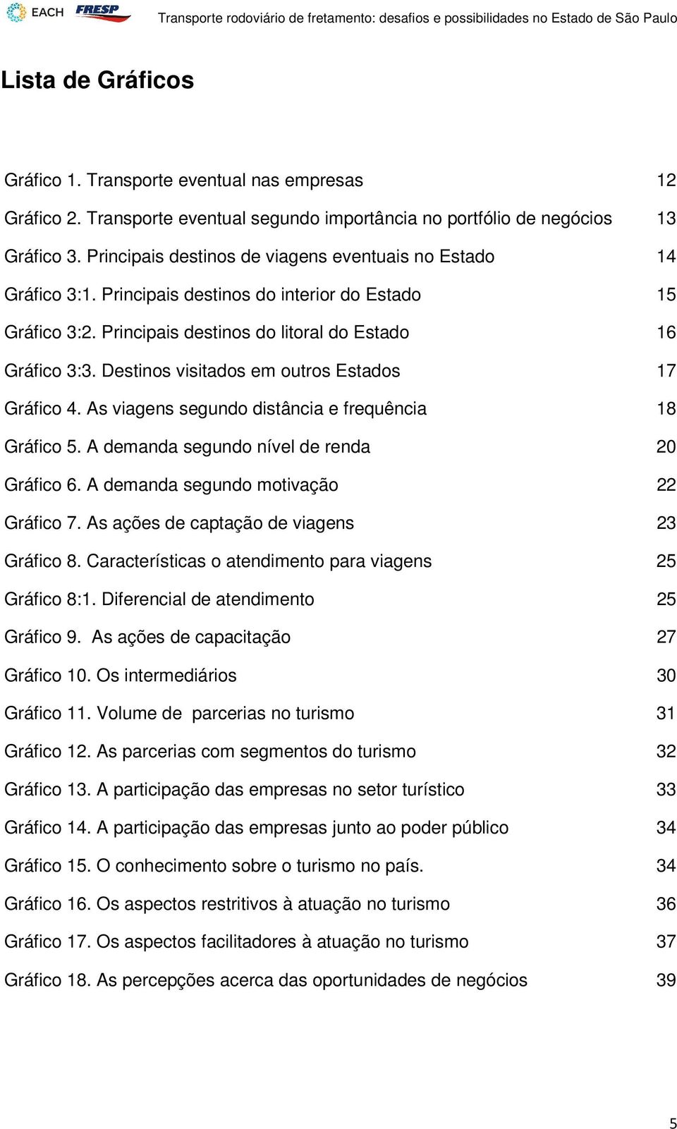 Destinos visitados em outros Estados 17 Gráfico 4. As viagens segundo distância e frequência 18 Gráfico 5. A demanda segundo nível de renda 20 Gráfico 6. A demanda segundo motivação 22 Gráfico 7.