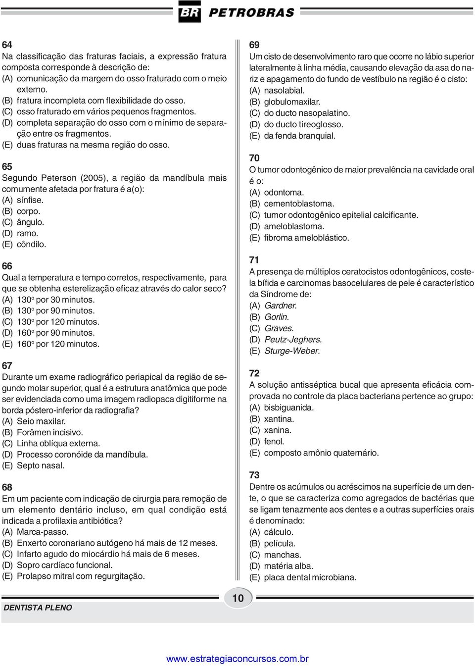 (E) duas fraturas na mesma região do osso. 65 Segundo Peterson (2005), a região da mandíbula mais comumente afetada por fratura é a(o): (A) sínfise. (B) corpo. (C) ângulo. (D) ramo. (E) côndilo.