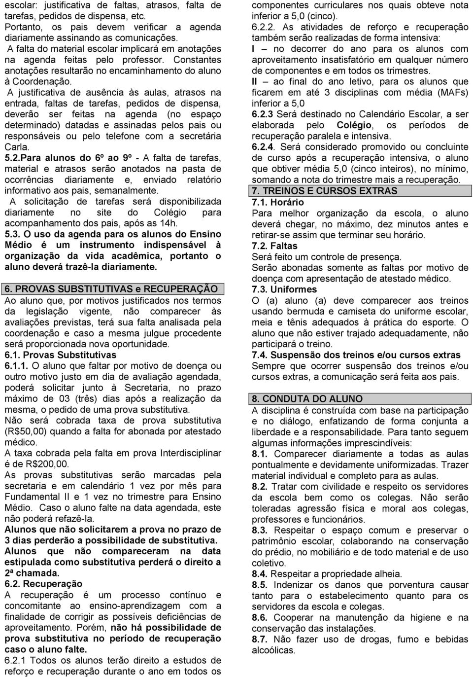 A justificativa de ausência às aulas, atrasos na entrada, faltas de tarefas, pedidos de dispensa, deverão ser feitas na agenda (no espaço determinado) datadas e assinadas pelos pais ou responsáveis