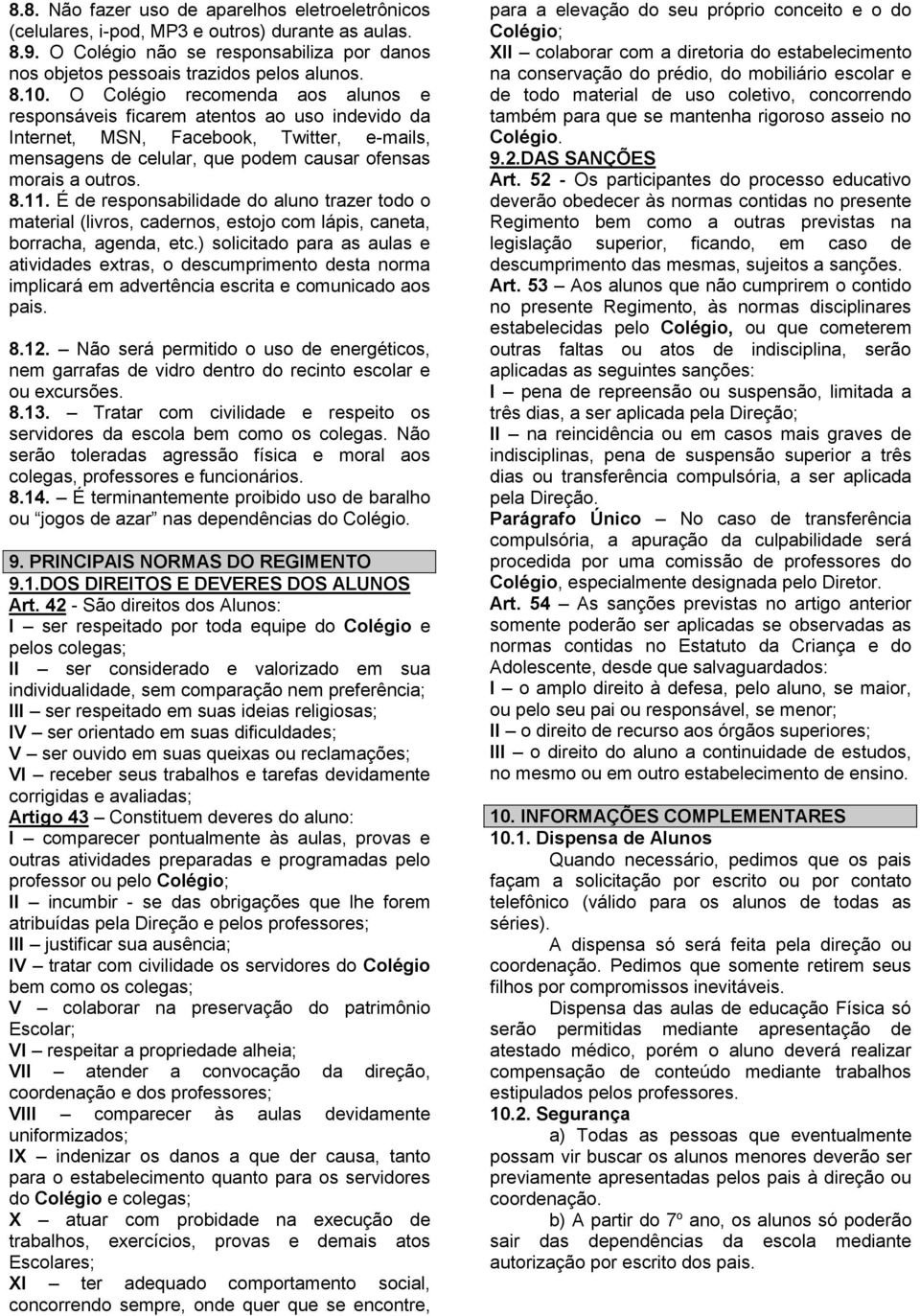 É de responsabilidade do aluno trazer todo o material (livros, cadernos, estojo com lápis, caneta, borracha, agenda, etc.