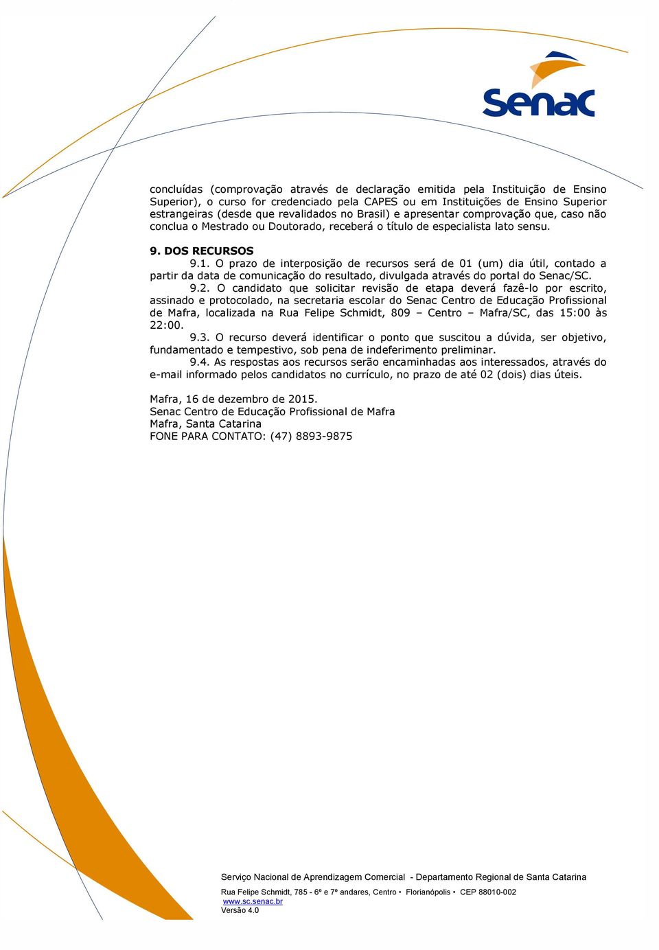 O prazo de interposição de recursos será de 01 (um) dia útil, contado a partir da data de comunicação do resultado, divulgada através do portal do Senac/SC. 9.2.