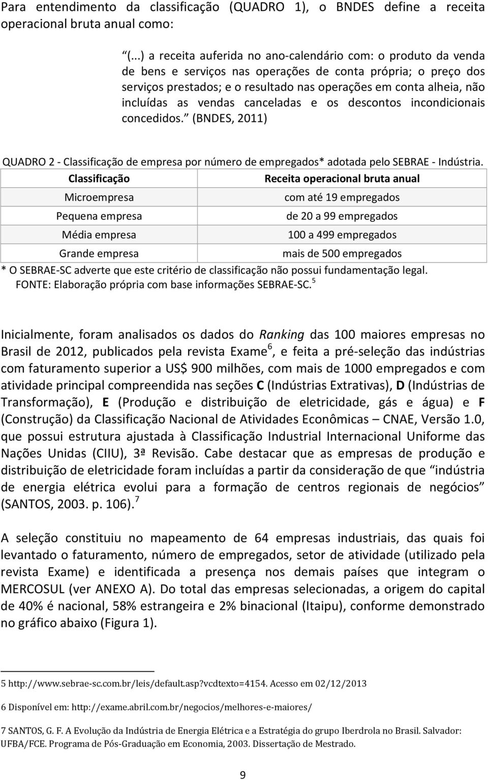 incluídas as vendas canceladas e os descontos incondicionais concedidos. (BNDES, 2011) QUADRO 2 - Classificação de empresa por número de empregados* adotada pelo SEBRAE - Indústria.