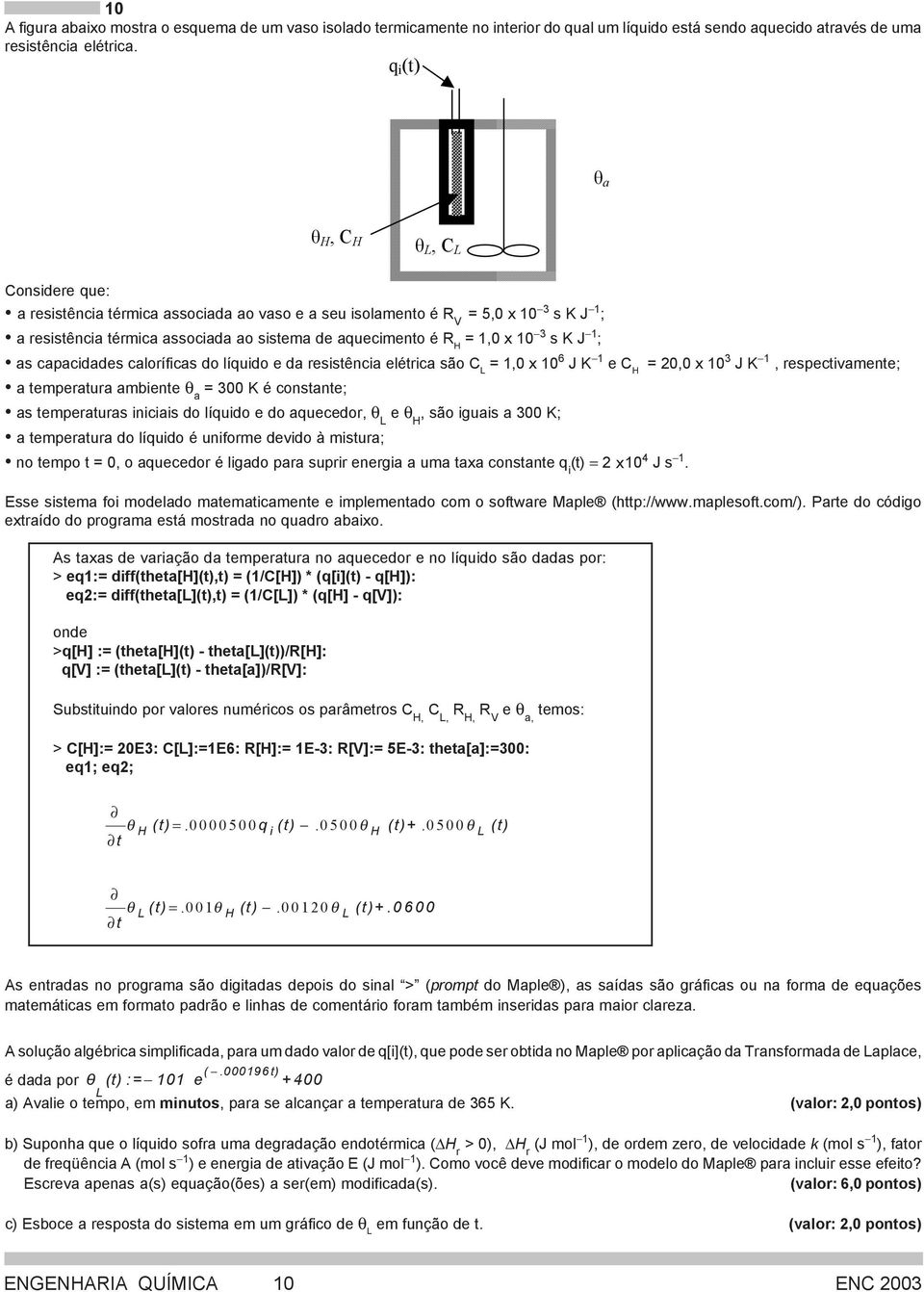 1,0 x 10 3 s K J 1 ; as capacidades caloríficas do líquido e da resistência elétrica são C L = 1,0 x 10 6 J K 1 3 e C = 20,0 x 10 J K 1, respectivamente; a temperatura ambiente θ a = 300 K é