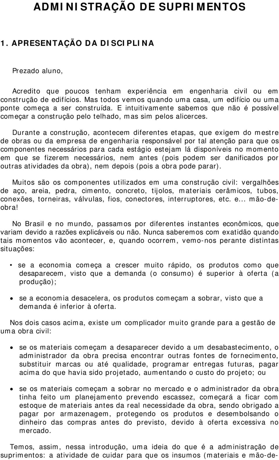 Durante a construção, acontecem diferentes etapas, que exigem do mestre de obras ou da empresa de engenharia responsável por tal atenção para que os componentes necessários para cada estágio estejam