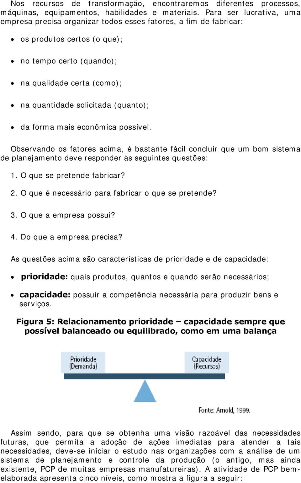 (quanto); da forma mais econômica possível. Observando os fatores acima, é bastante fácil concluir que um bom sistema de planejamento deve responder às seguintes questões: 1.