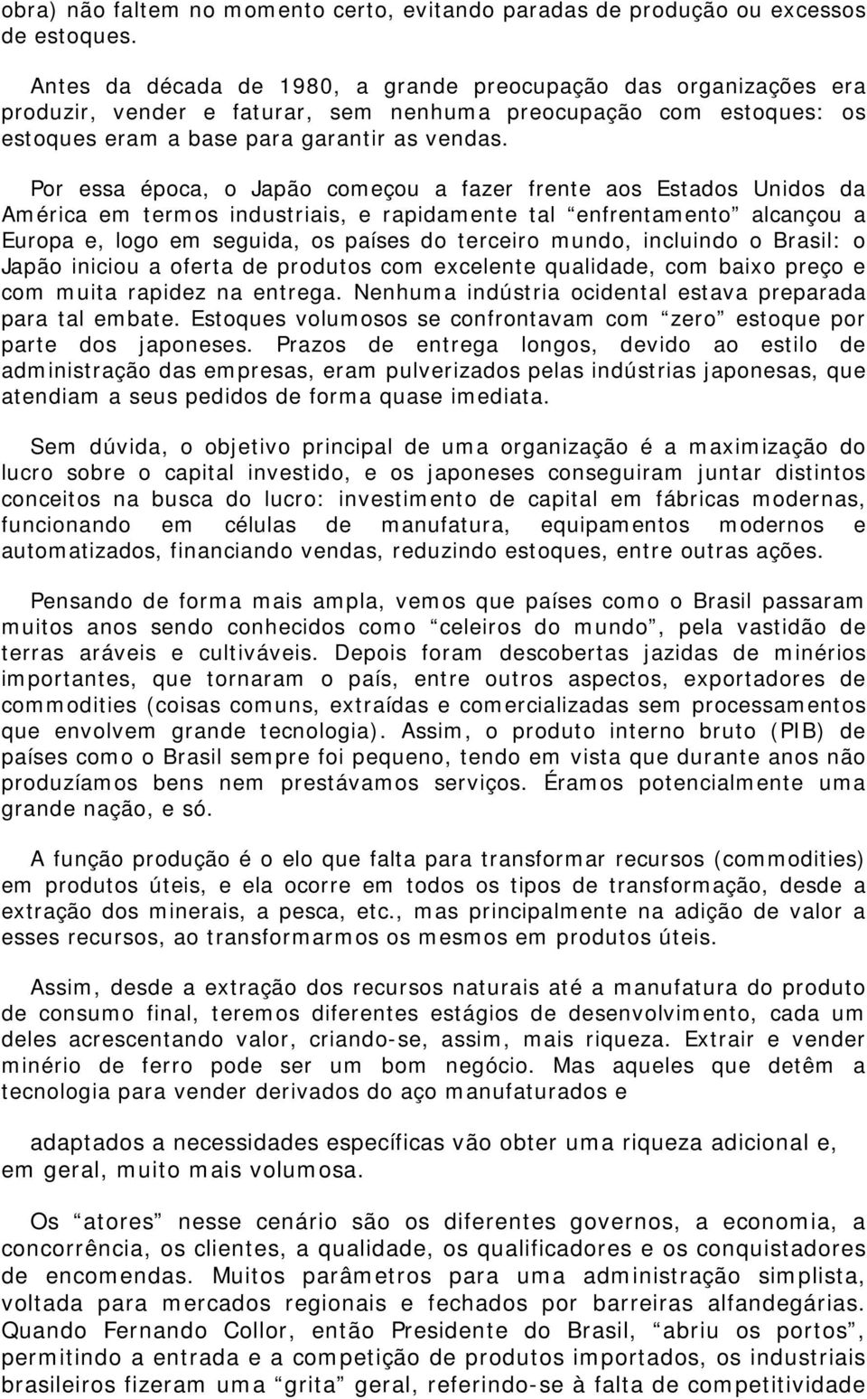 Por essa época, o Japão começou a fazer frente aos Estados Unidos da América em termos industriais, e rapidamente tal enfrentamento alcançou a Europa e, logo em seguida, os países do terceiro mundo,