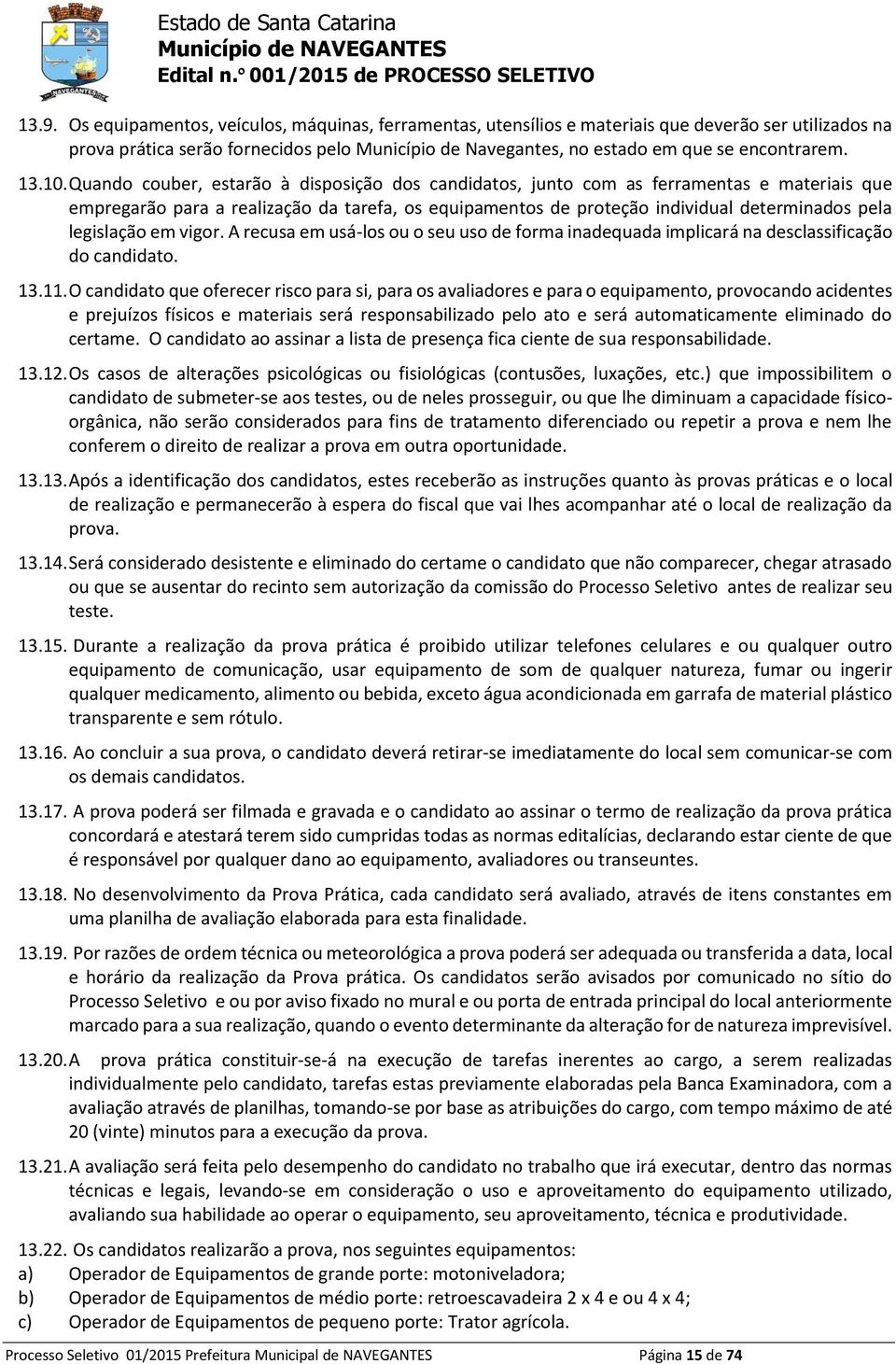 Quando couber, estarão à disposição dos candidatos, junto com as ferramentas e materiais que empregarão para a realização da tarefa, os equipamentos de proteção individual determinados pela