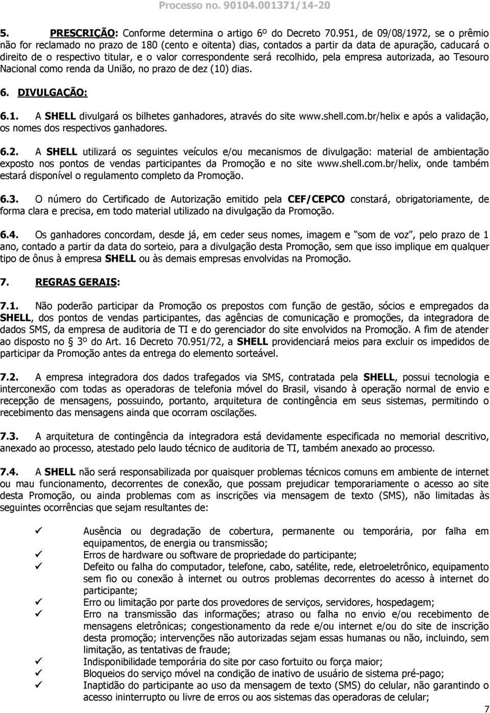 será recolhido, pela empresa autorizada, ao Tesouro Nacional como renda da União, no prazo de dez (10) dias. 6. DIVULGAÇÃO: 6.1. A SHELL divulgará os bilhetes ganhadores, através do site www.shell.