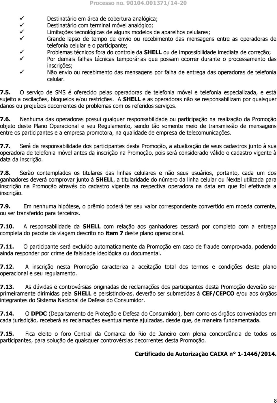 temporárias que possam ocorrer durante o processamento das inscrições; Não envio ou recebimento das mensagens por falha de entrega das operadoras de telefonia celular. 7.5.