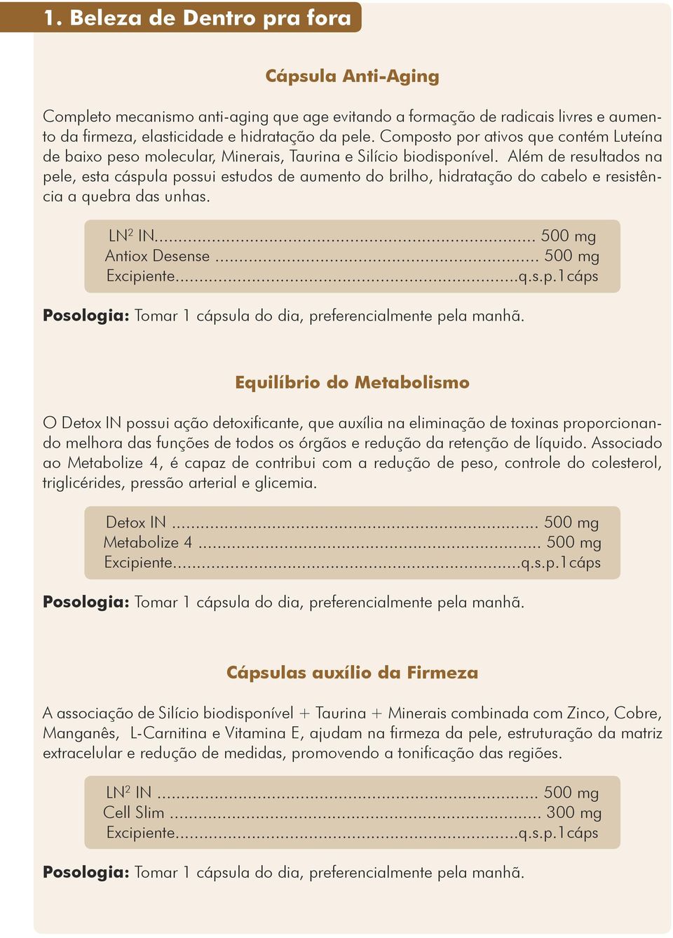 Além de resultados na pele, esta cáspula possui estudos de aumento do brilho, hidratação do cabelo e resistência a quebra das unhas. LN 2 IN... 500 mg Antiox Desense... 500 mg Excipiente...q.s.p.1cáps Posologia: Tomar 1 cápsula do dia, preferencialmente pela manhã.