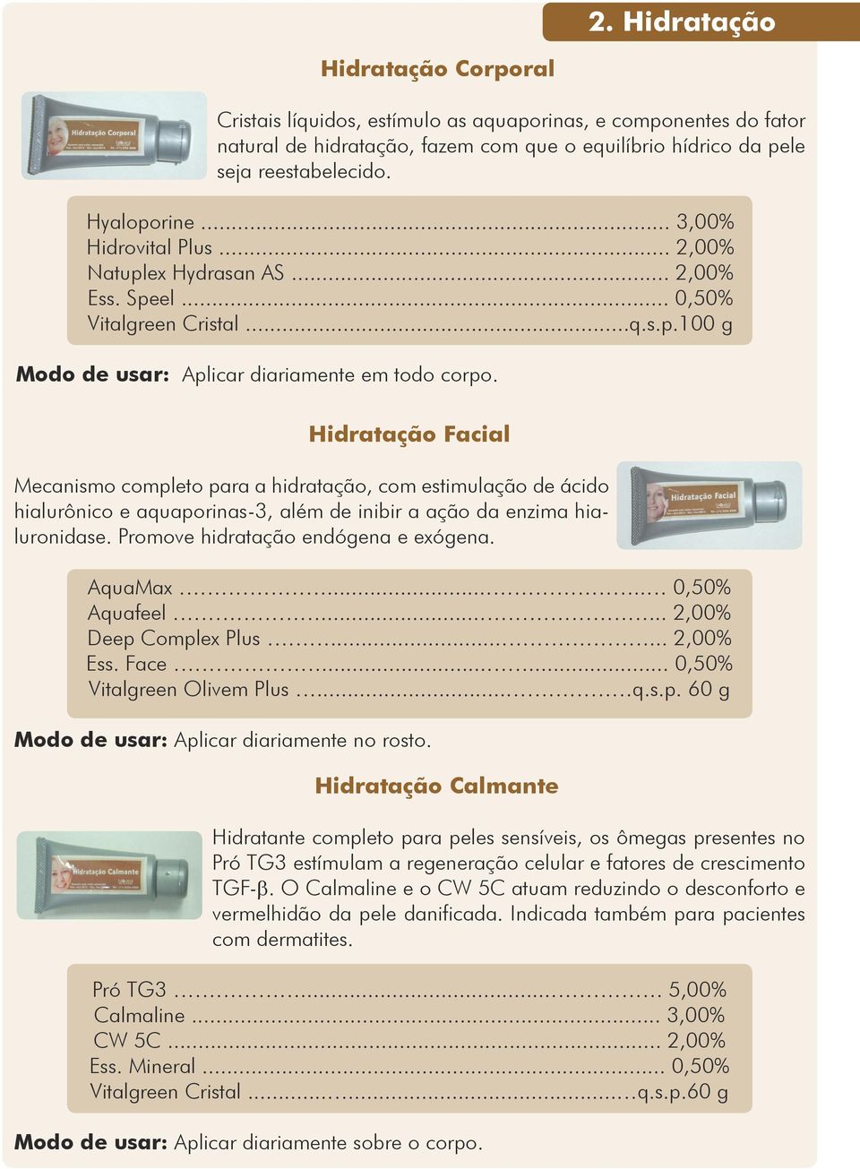 Hidratação Facial Mecanismo completo para a hidratação, com estimulação de ácido hialurônico e aquaporinas-3, além de inibir a ação da enzima hialuronidase. Promove hidratação endógena e exógena.