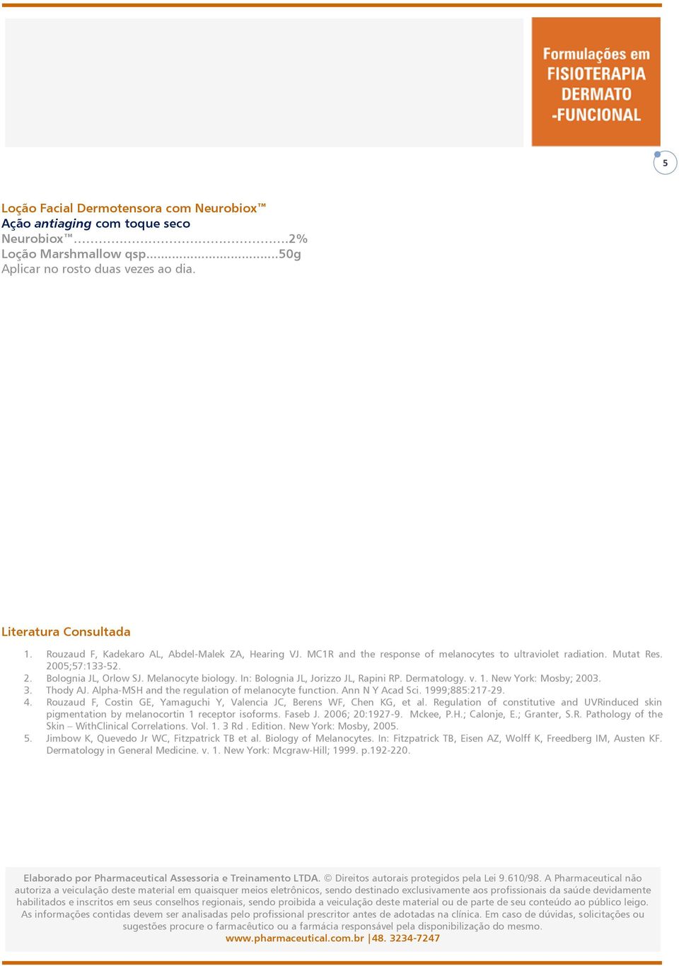 In: Bolognia JL, Jorizzo JL, Rapini RP. Dermatology. v. 1. New York: Mosby; 2003. 3. Thody AJ. Alpha-MSH and the regulation of melanocyte function. Ann N Y Acad Sci. 1999;885:217-29. 4.