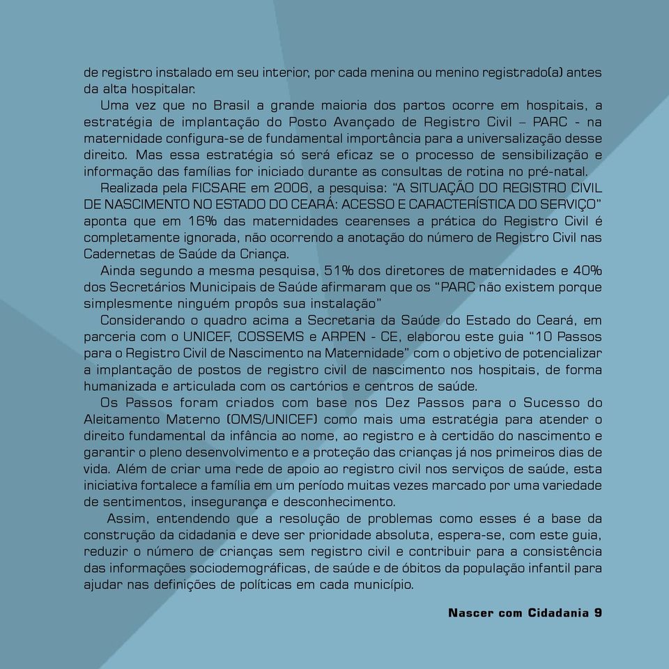 para a universalização desse direito. Mas essa estratégia só será eficaz se o processo de sensibilização e informação das famílias for iniciado durante as consultas de rotina no pré-natal.