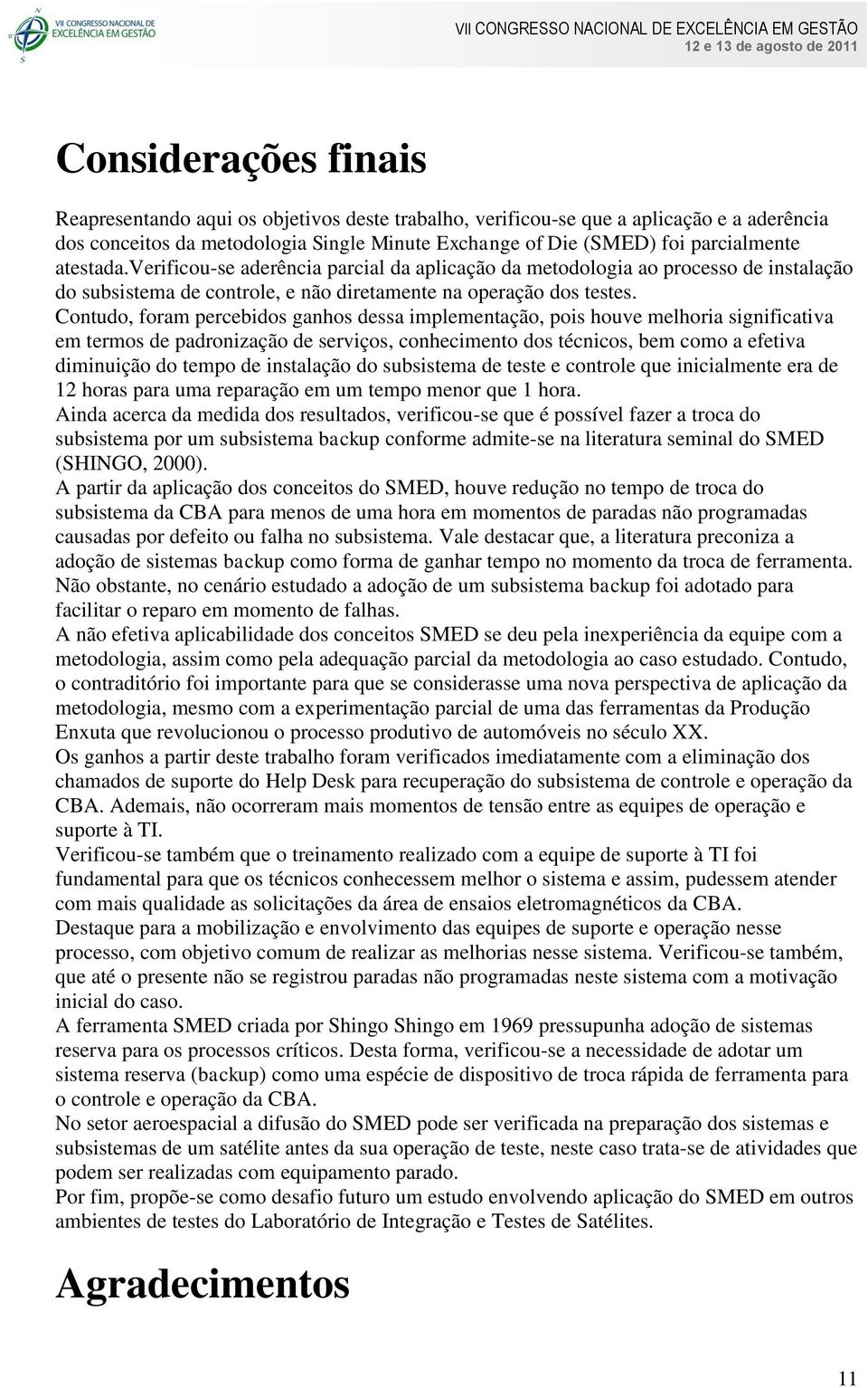 Contudo, foram percebidos ganhos dessa implementação, pois houve melhoria significativa em termos de padronização de serviços, conhecimento dos técnicos, bem como a efetiva diminuição do tempo de