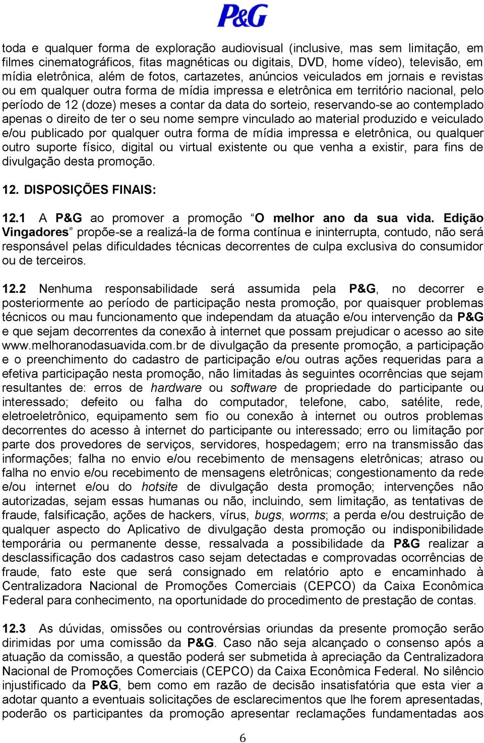 sorteio, reservando-se ao contemplado apenas o direito de ter o seu nome sempre vinculado ao material produzido e veiculado e/ou publicado por qualquer outra forma de mídia impressa e eletrônica, ou