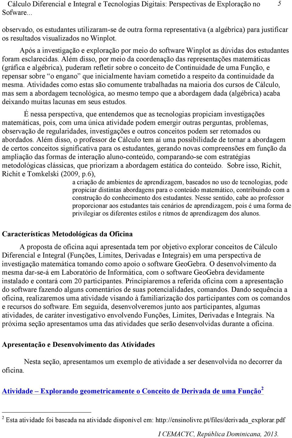 Além disso, por meio da coordenação das representações matemáticas (gráfica e algébrica), puderam refletir sobre o conceito de Continuidade de uma Função, e repensar sobre o engano que inicialmente