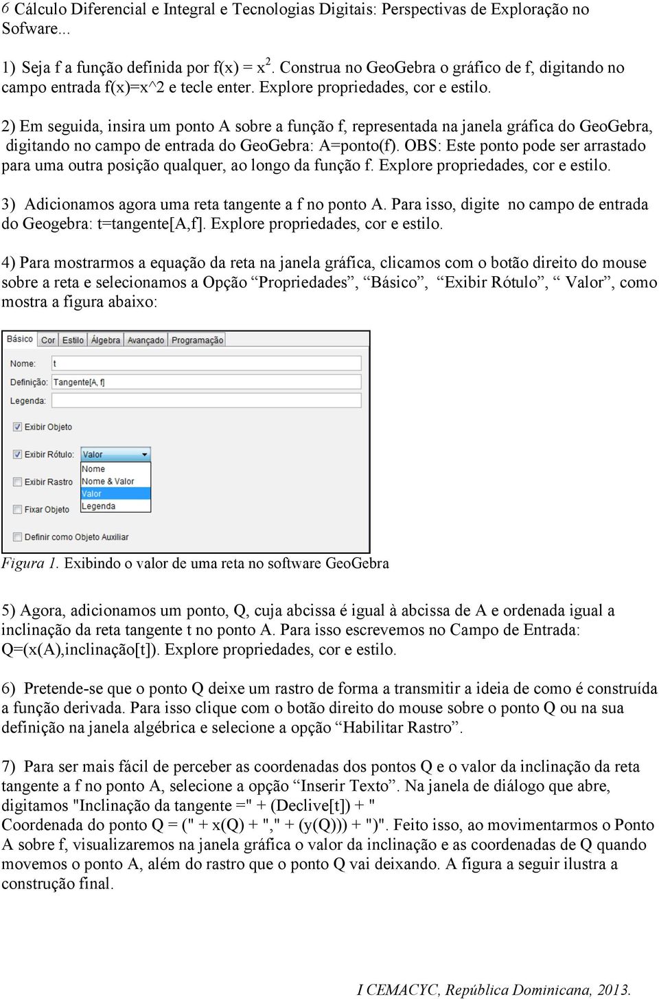 2) Em seguida, insira um ponto A sobre a função f, representada na janela gráfica do GeoGebra, digitando no campo de entrada do GeoGebra: A=ponto(f).