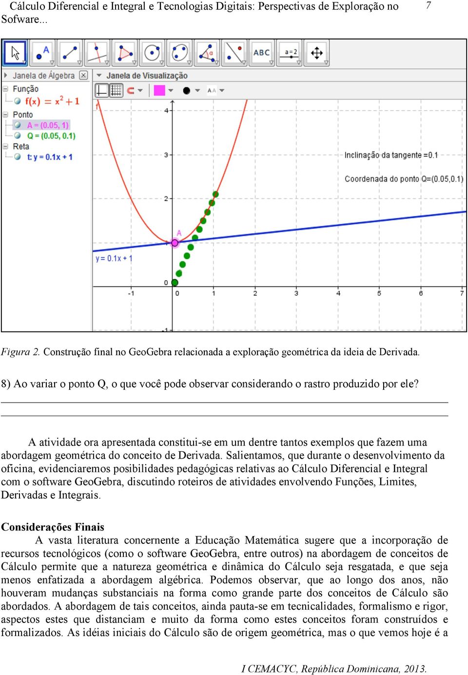 A atividade ora apresentada constitui-se em um dentre tantos exemplos que fazem uma abordagem geométrica do conceito de Derivada.