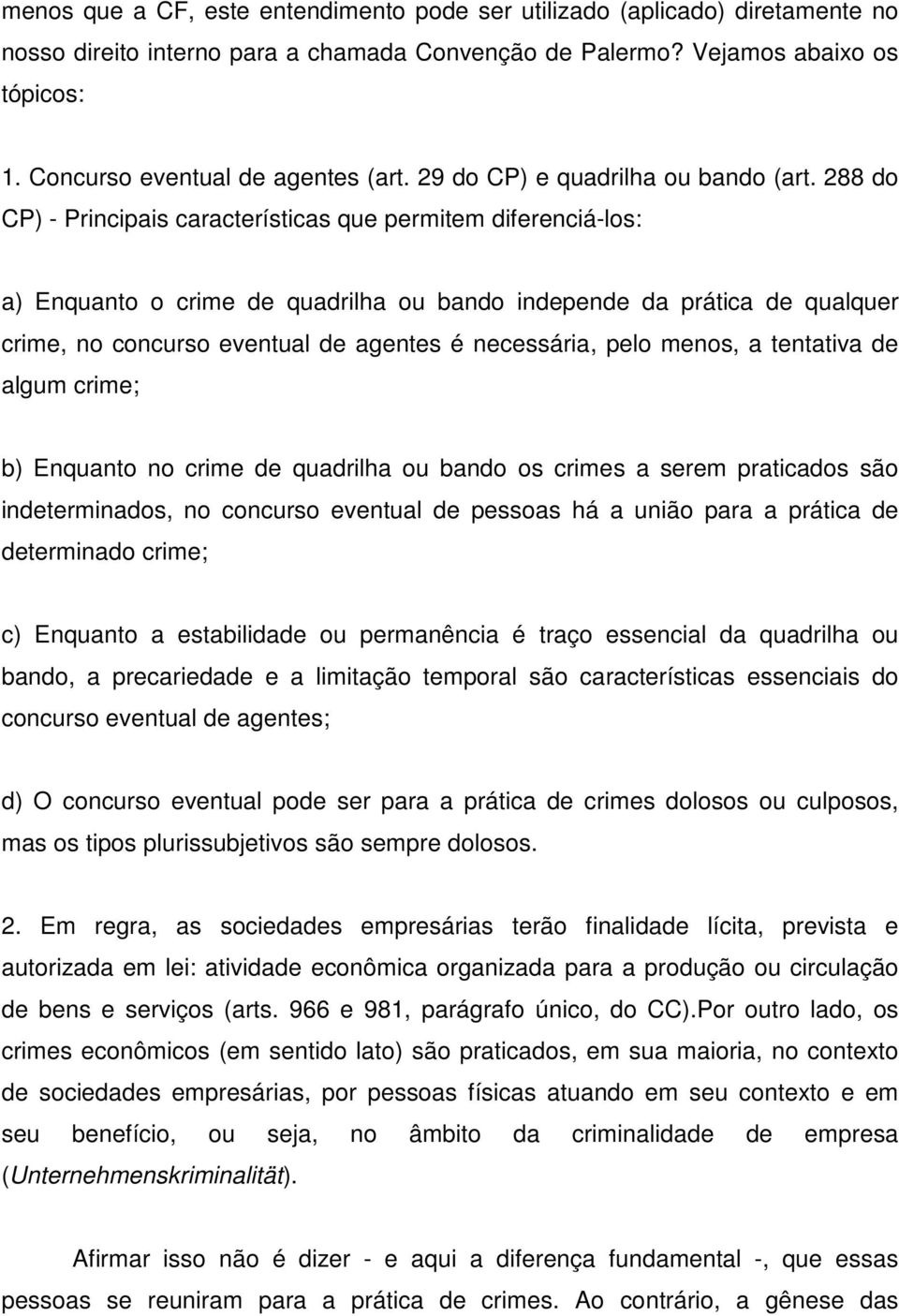 288 do CP) - Principais características que permitem diferenciá-los: a) Enquanto o crime de quadrilha ou bando independe da prática de qualquer crime, no concurso eventual de agentes é necessária,