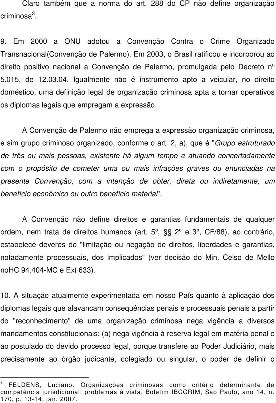 Igualmente não é instrumento apto a veicular, no direito doméstico, uma definição legal de organização criminosa apta a tornar operativos os diplomas legais que empregam a expressão.