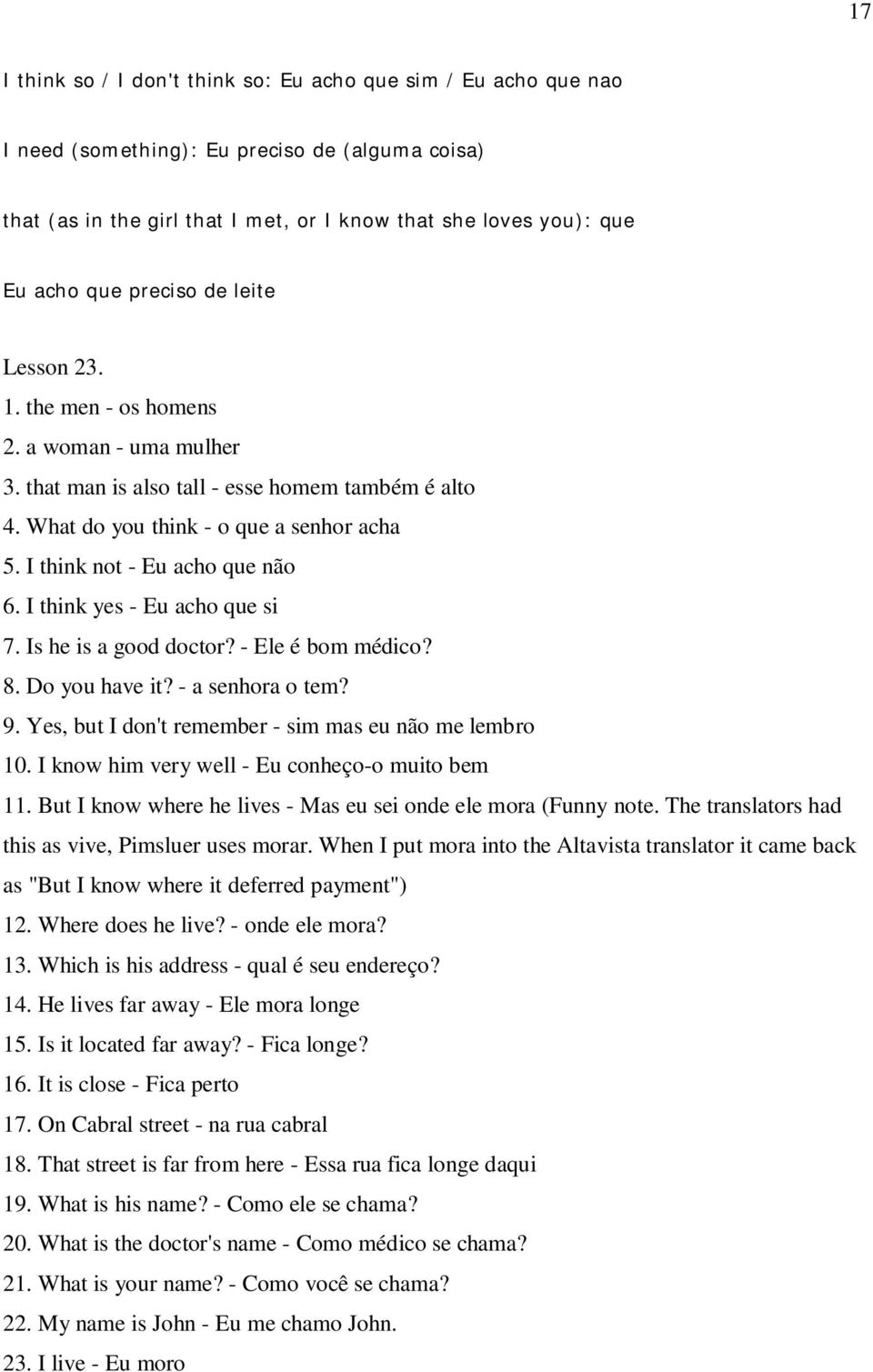 I think not - Eu acho que não 6. I think yes - Eu acho que si 7. Is he is a good doctor? - Ele é bom médico? 8. Do you have it? - a senhora o tem? 9.