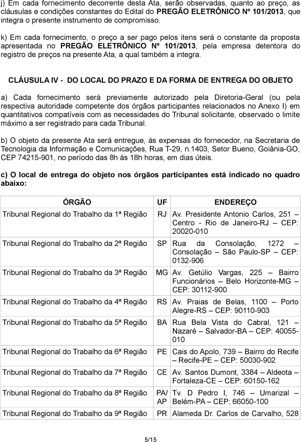 k) Em cada fornecimento, o preço a ser pago pelos itens será o constante da proposta apresentada no PREGÃO ELETRÔNICO Nº 101/2013, pela empresa detentora do registro de preços na presente Ata, a qual