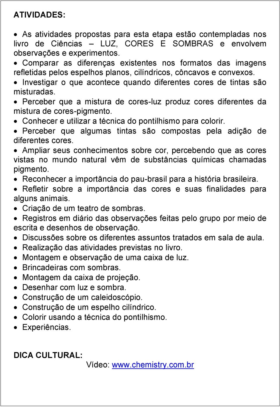 Investigar o que acontece quando diferentes cores de tintas são misturadas. Perceber que a mistura de cores-luz produz cores diferentes da mistura de cores-pigmento.