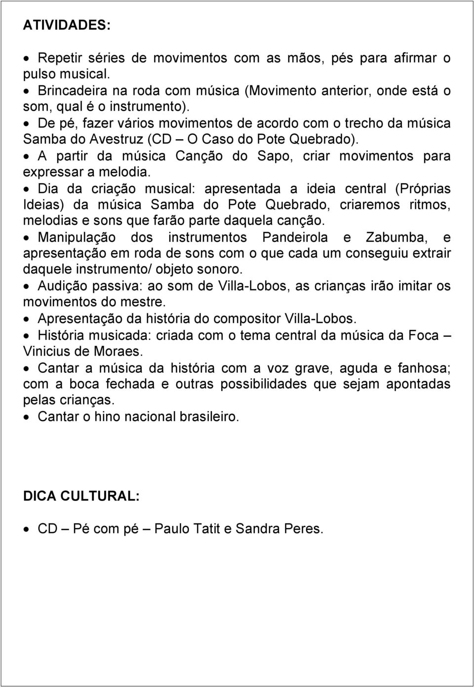 Dia da criação musical: apresentada a ideia central (Próprias Ideias) da música Samba do Pote Quebrado, criaremos ritmos, melodias e sons que farão parte daquela canção.