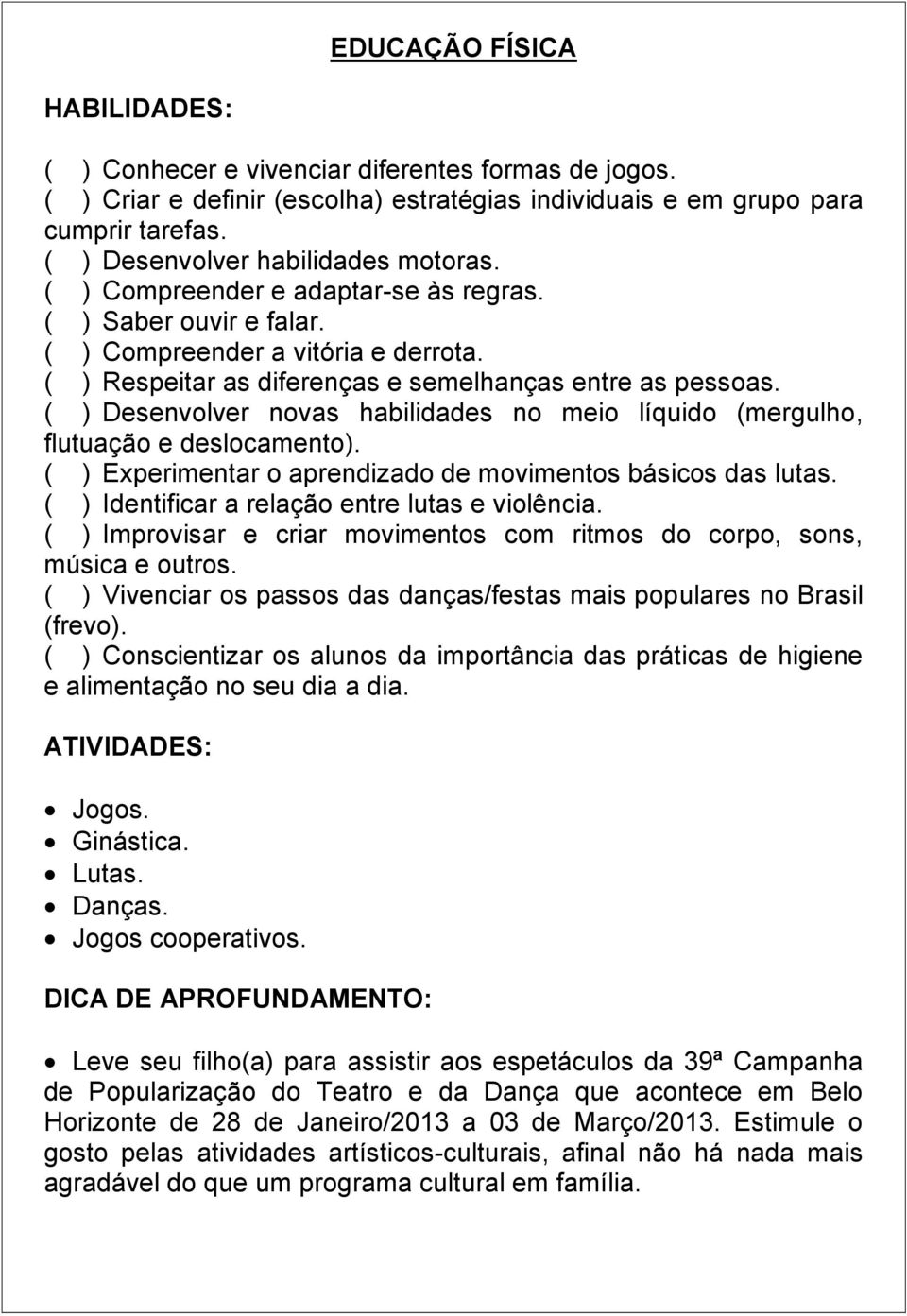 ( ) Desenvolver novas habilidades no meio líquido (mergulho, flutuação e deslocamento). ( ) Experimentar o aprendizado de movimentos básicos das lutas.