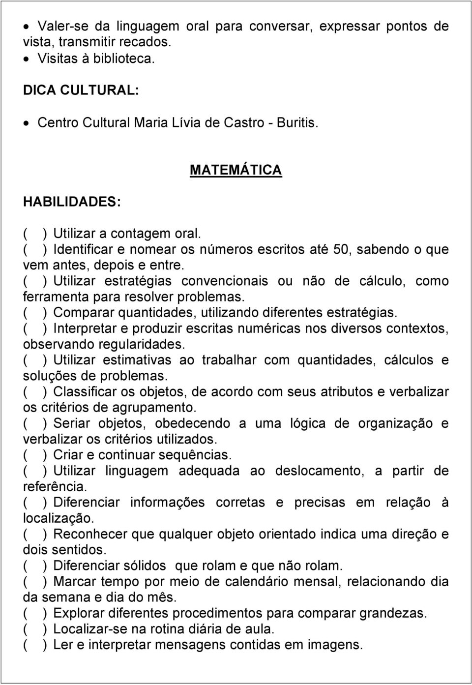 ( ) Utilizar estratégias convencionais ou não de cálculo, como ferramenta para resolver problemas. ( ) Comparar quantidades, utilizando diferentes estratégias.