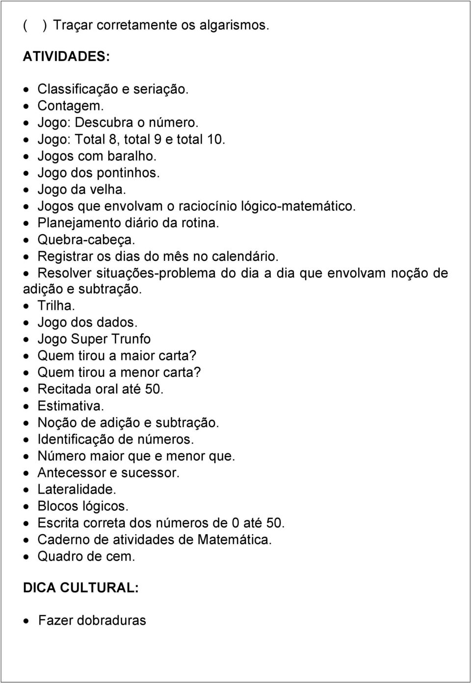 Resolver situações-problema do dia a dia que envolvam noção de adição e subtração. Trilha. Jogo dos dados. Jogo Super Trunfo Quem tirou a maior carta? Quem tirou a menor carta? Recitada oral até 50.