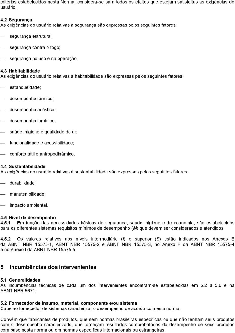 3 Habitabilidade As exigências do usuário relativas à habitabilidade são expressas pelos seguintes fatores: estanqueidade; desempenho térmico; desempenho acústico; desempenho lumínico; saúde, higiene